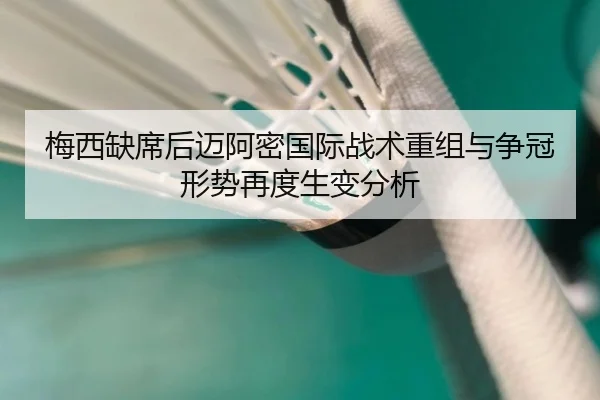 梅西缺席后迈阿密国际战术重组与争冠形势再度生变分析